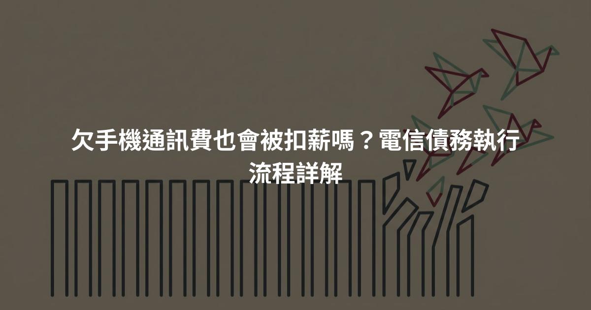 欠手機通訊費也會被扣薪嗎？電信債務執行流程詳解