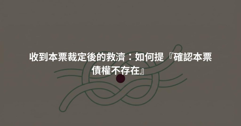 收到本票裁定後的救濟：如何提『確認本票債權不存在』