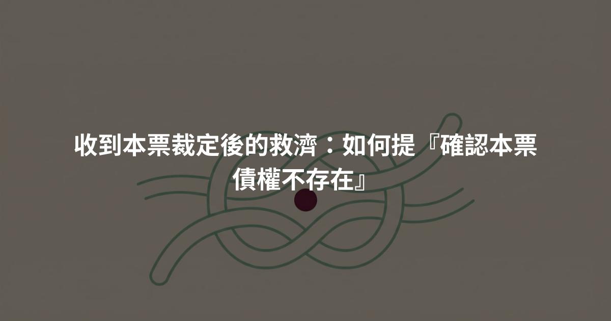 收到本票裁定後的救濟：如何提『確認本票債權不存在』