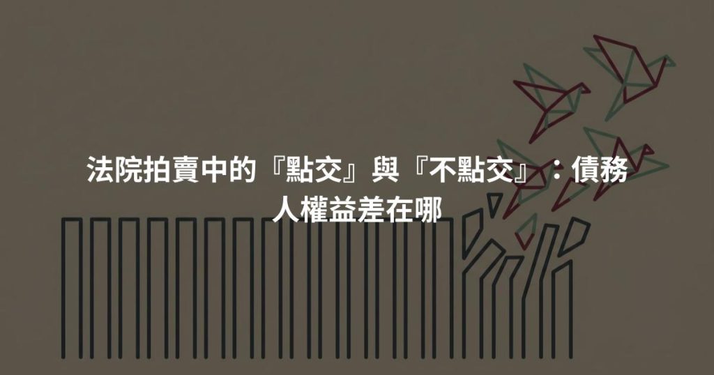 法院拍賣中的『點交』與『不點交』：債務人權益差在哪