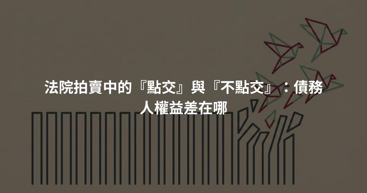 法院拍賣中的『點交』與『不點交』：債務人權益差在哪