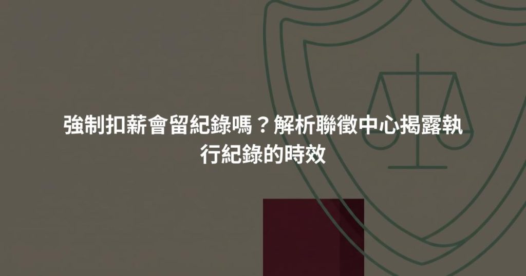 強制扣薪會留紀錄嗎？解析聯徵中心揭露執行紀錄的時效