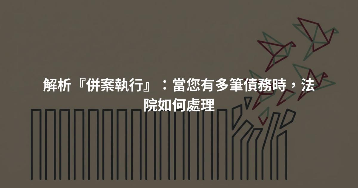 解析『併案執行』：當您有多筆債務時，法院如何處理