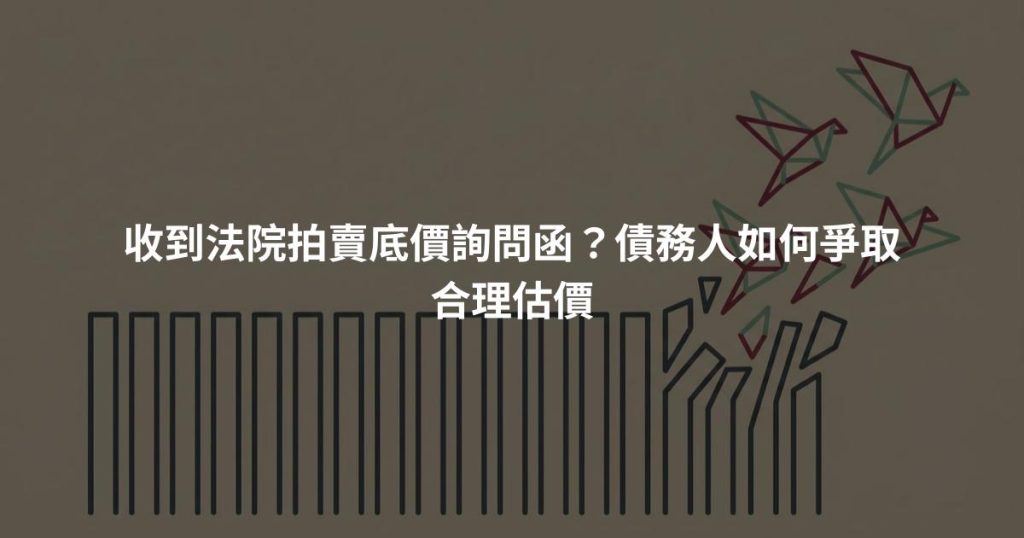 收到法院拍賣底價詢問函？債務人如何爭取合理估價