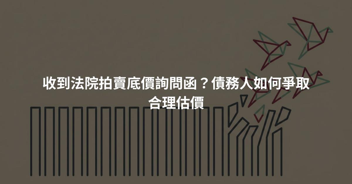 收到法院拍賣底價詢問函？債務人如何爭取合理估價