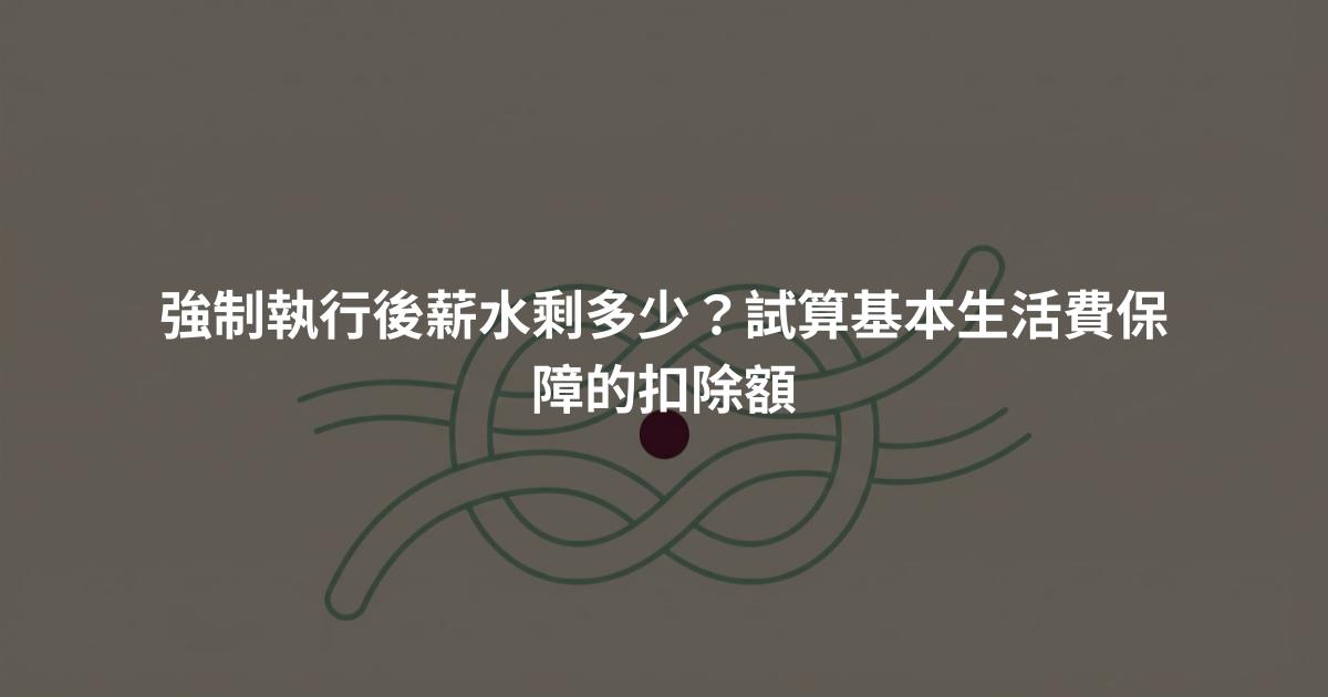 強制執行後薪水剩多少？試算基本生活費保障的扣除額