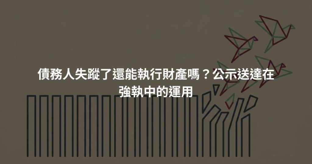 債務人失蹤了還能執行財產嗎？公示送達在強執中的運用