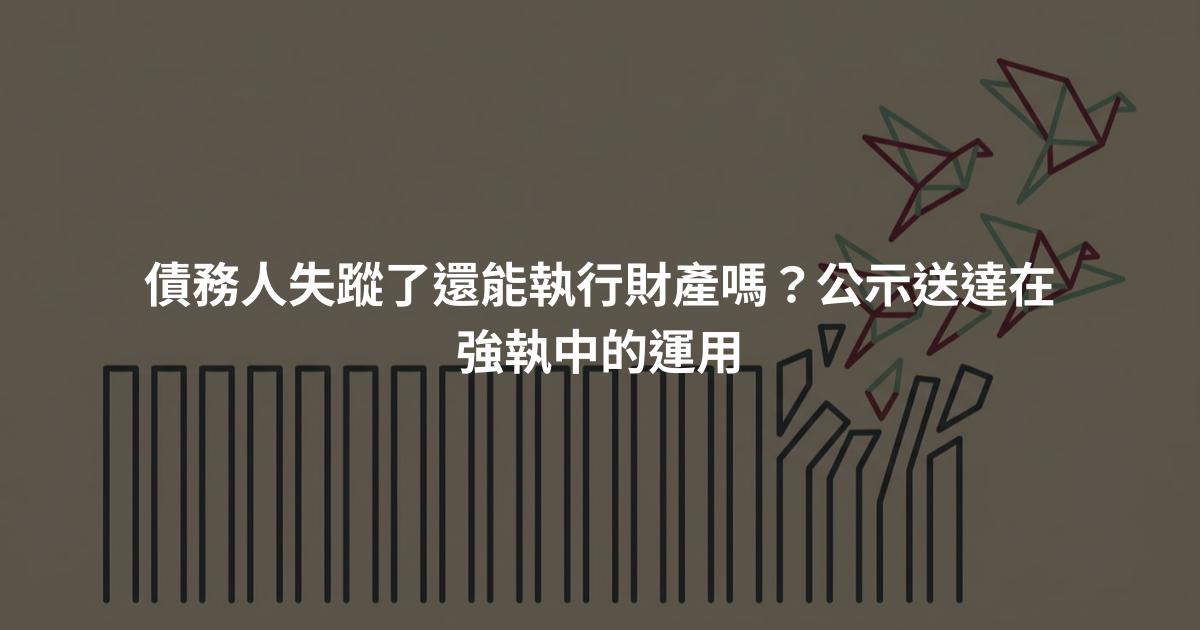 債務人失蹤了還能執行財產嗎？公示送達在強執中的運用