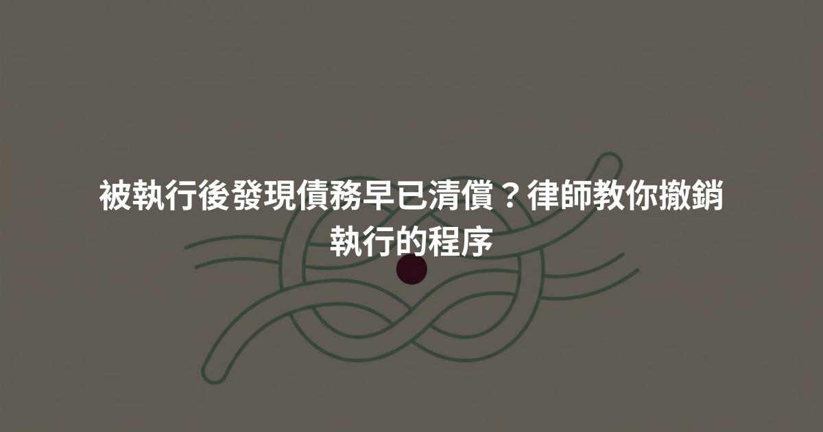 被執行後發現債務早已清償？律師教你撤銷執行的程序
