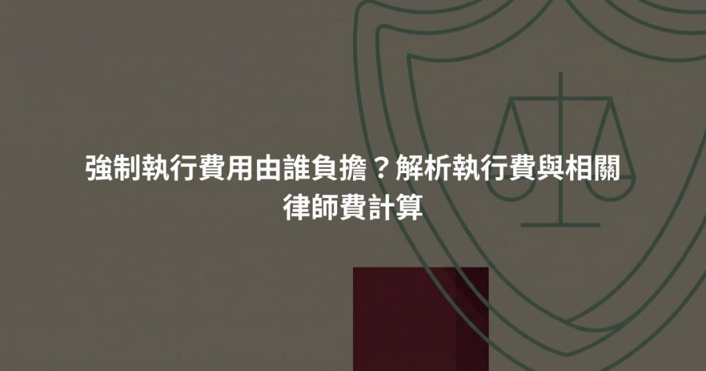 強制執行費用由誰負擔？解析執行費與相關律師費計算