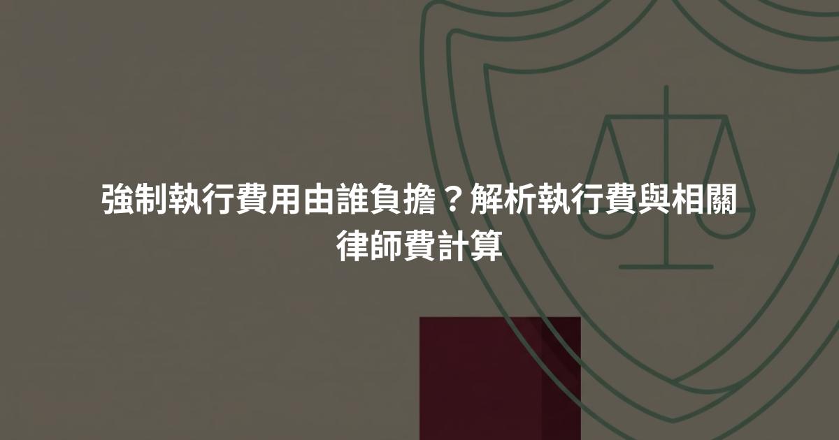 強制執行費用由誰負擔？解析執行費與相關律師費計算