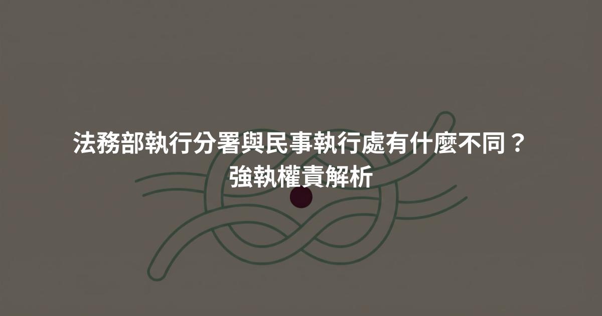 法務部執行分署與民事執行處有什麼不同？強執權責解析