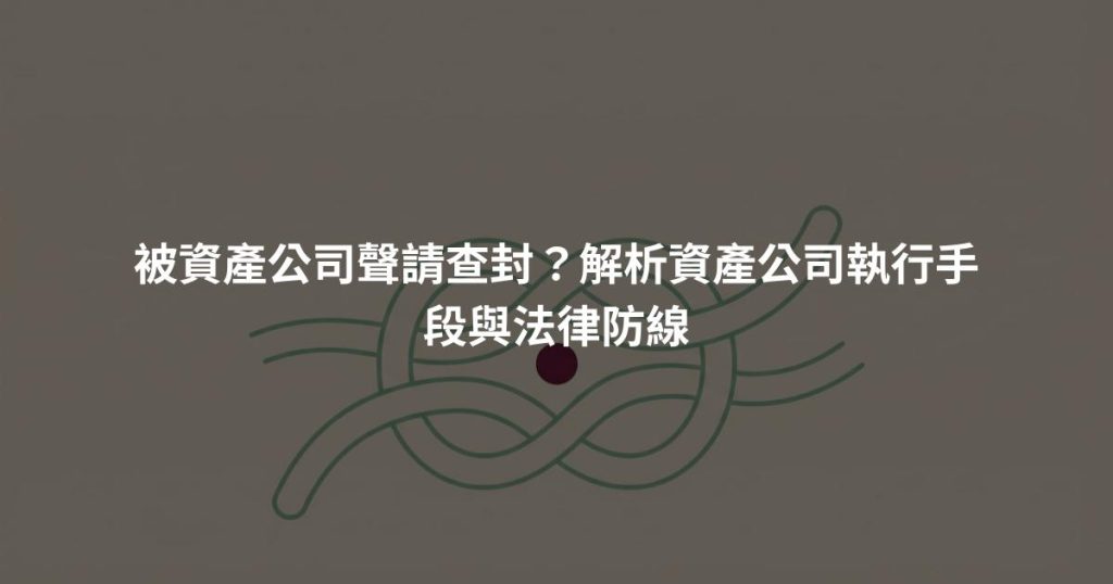 被資產公司聲請查封？解析資產公司執行手段與法律防線