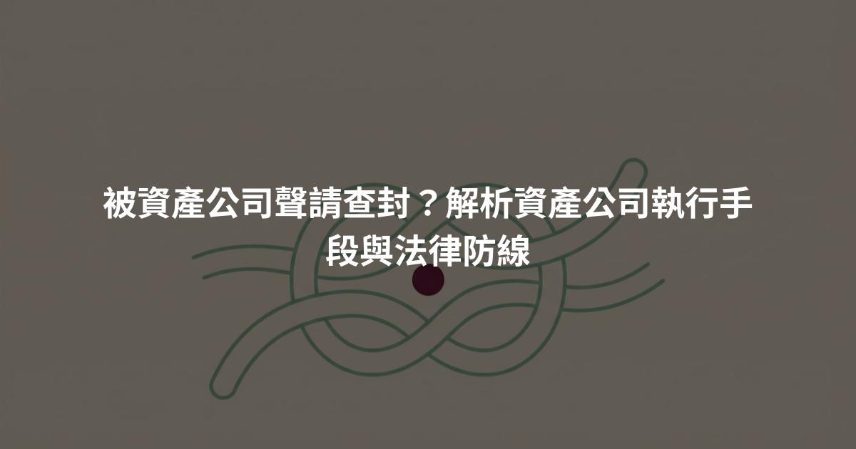 被資產公司聲請查封？解析資產公司執行手段與法律防線
