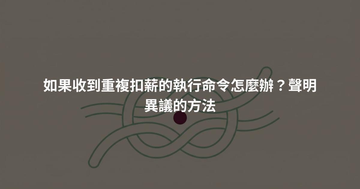 如果收到重複扣薪的執行命令怎麼辦？聲明異議的方法