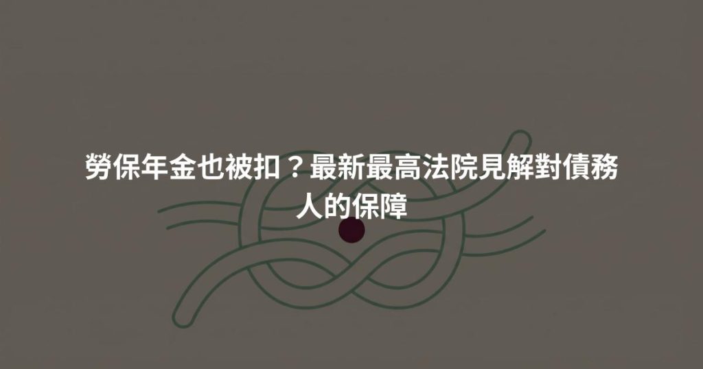 勞保年金也被扣？最新最高法院見解對債務人的保障