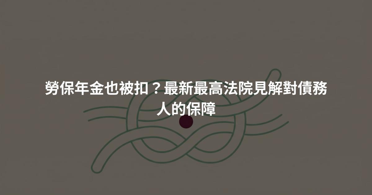 勞保年金也被扣？最新最高法院見解對債務人的保障