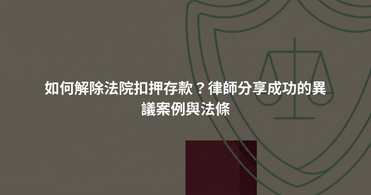如何解除法院扣押存款？律師分享成功的異議案例與法條