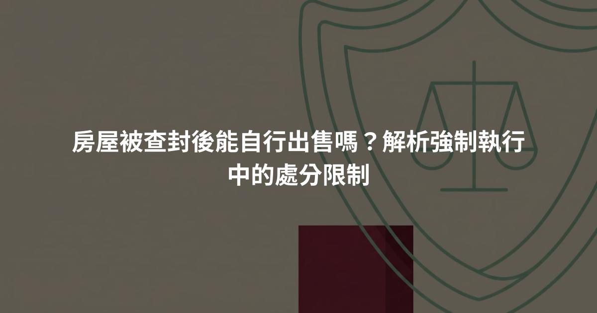 房屋被查封後能自行出售嗎？解析強制執行中的處分限制