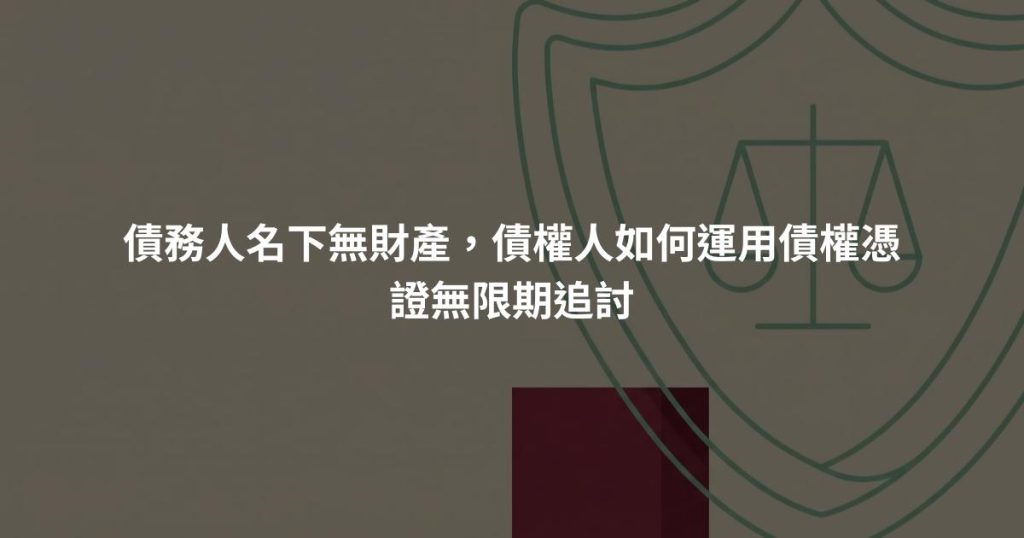 債務人名下無財產，債權人如何運用債權憑證無限期追討