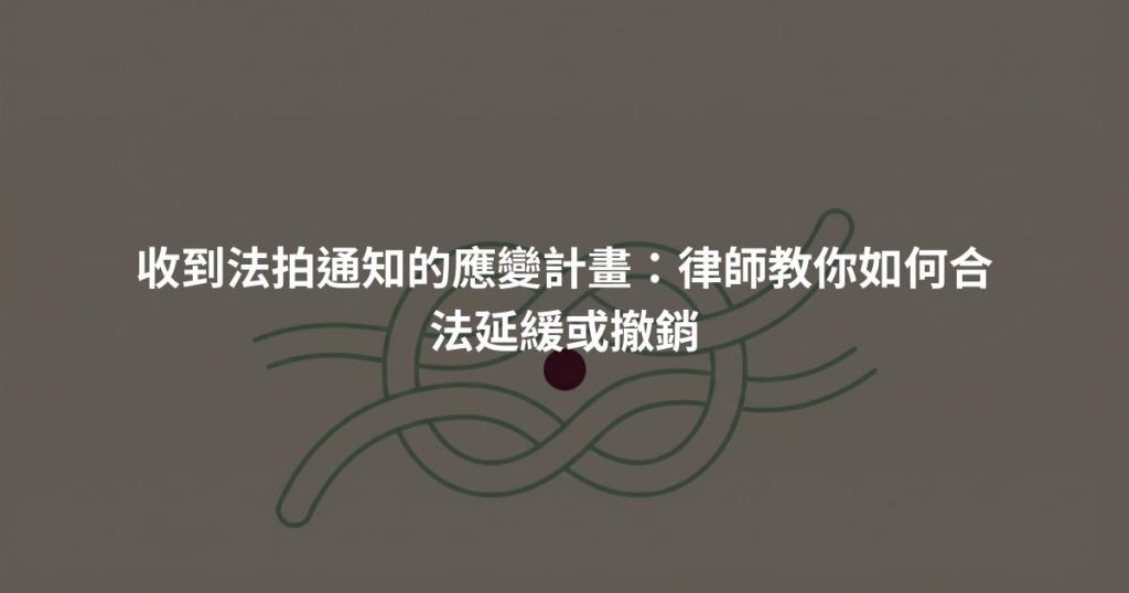 收到法拍通知的應變計畫：律師教你如何合法延緩或撤銷