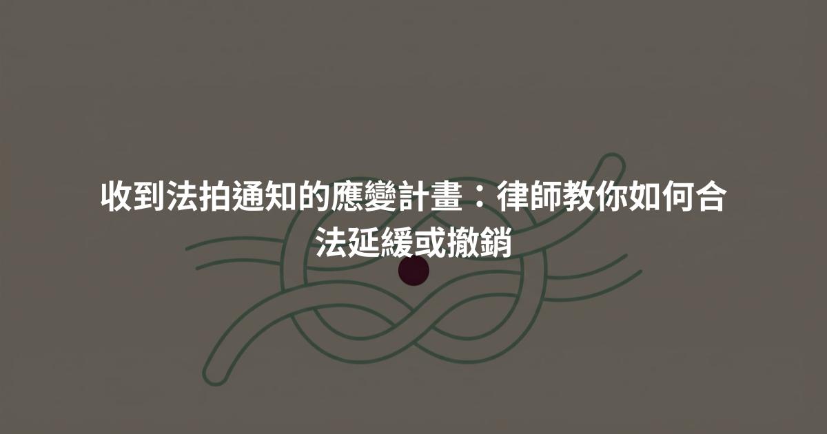 收到法拍通知的應變計畫:律師教你如何合法延緩或撤銷