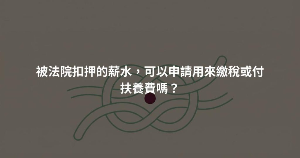 被法院扣押的薪水，可以申請用來繳稅或付扶養費嗎？