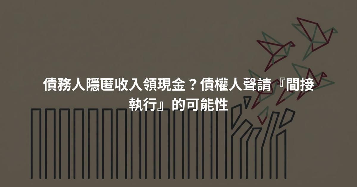債務人隱匿收入領現金?債權人聲請『間接執行』的可能性