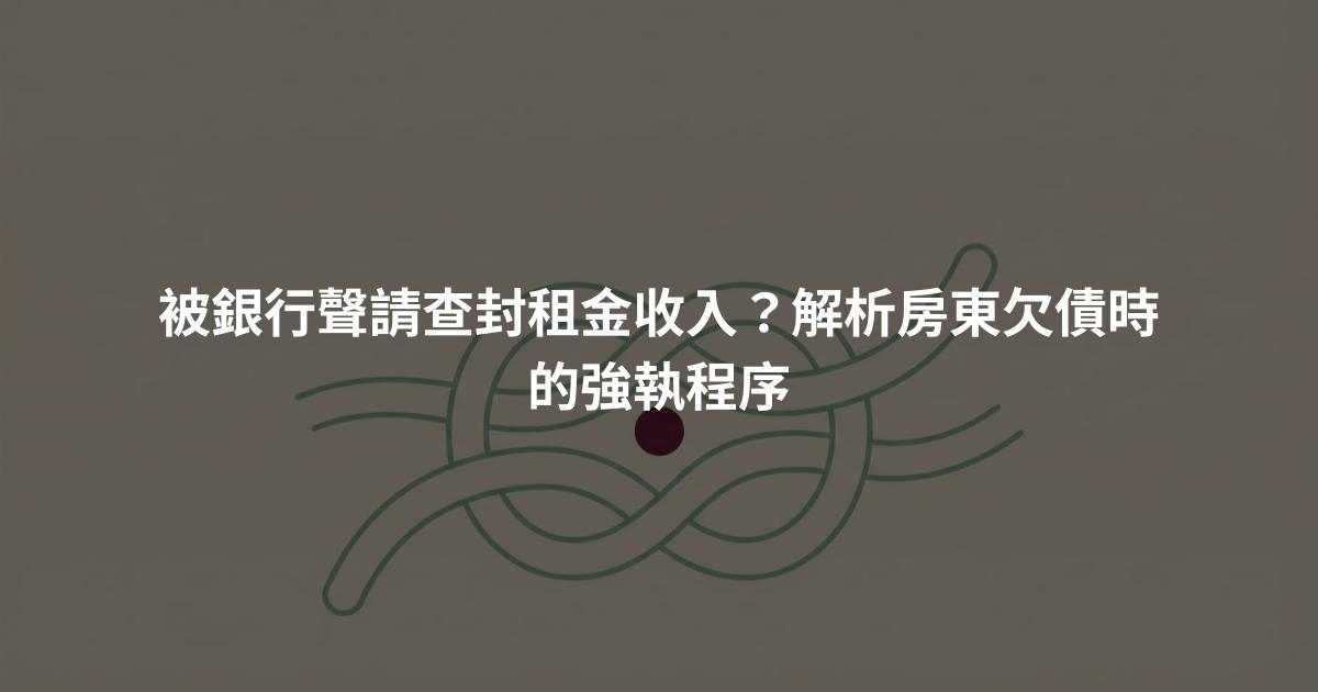 被銀行聲請查封租金收入？解析房東欠債時的強執程序