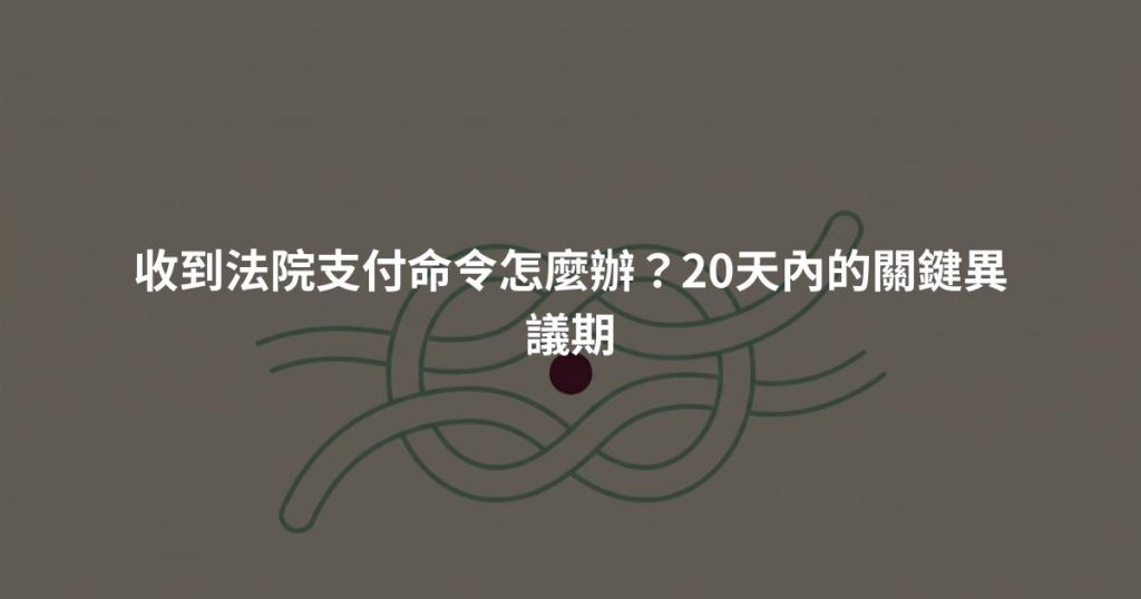 收到法院支付命令怎麼辦？20天內的關鍵異議期