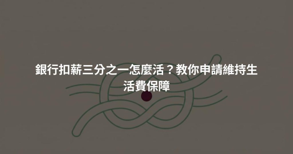 銀行扣薪三分之一怎麼活？教你申請維持生活費保障
