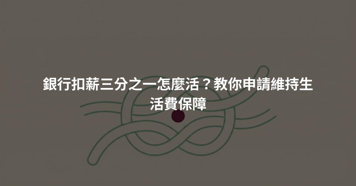 銀行扣薪三分之一怎麼活？教你申請維持生活費保障