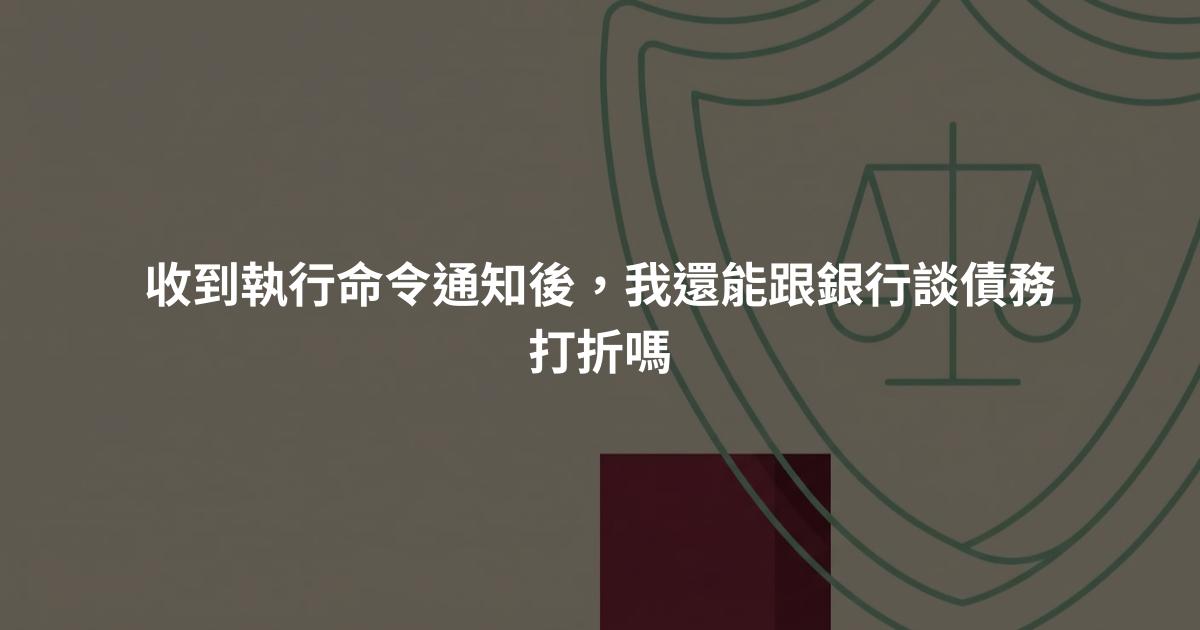 收到執行命令通知後，我還能跟銀行談債務打折嗎