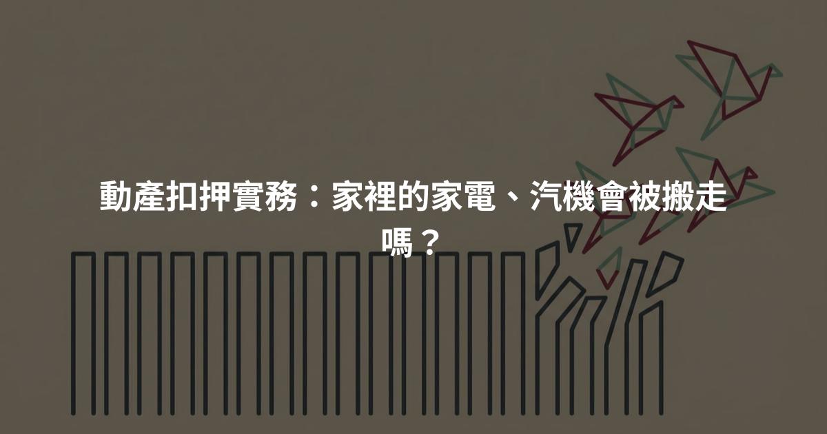 動產扣押實務：家裡的家電、汽機會被搬走嗎？
