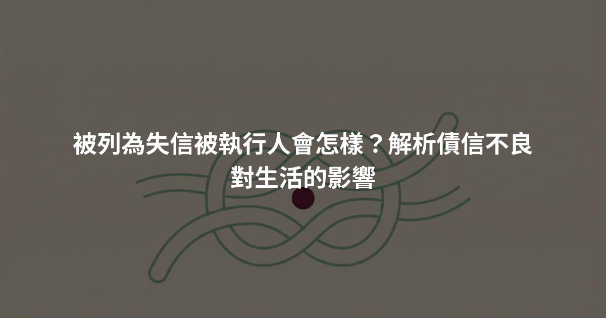 被列為失信被執行人會怎樣？解析債信不良對生活的影響