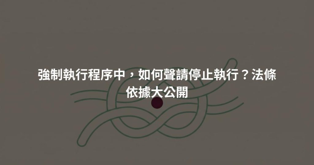 強制執行程序中，如何聲請停止執行？法條依據大公開