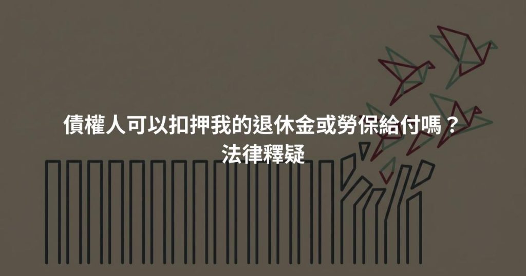 債權人可以扣押我的退休金或勞保給付嗎？法律釋疑