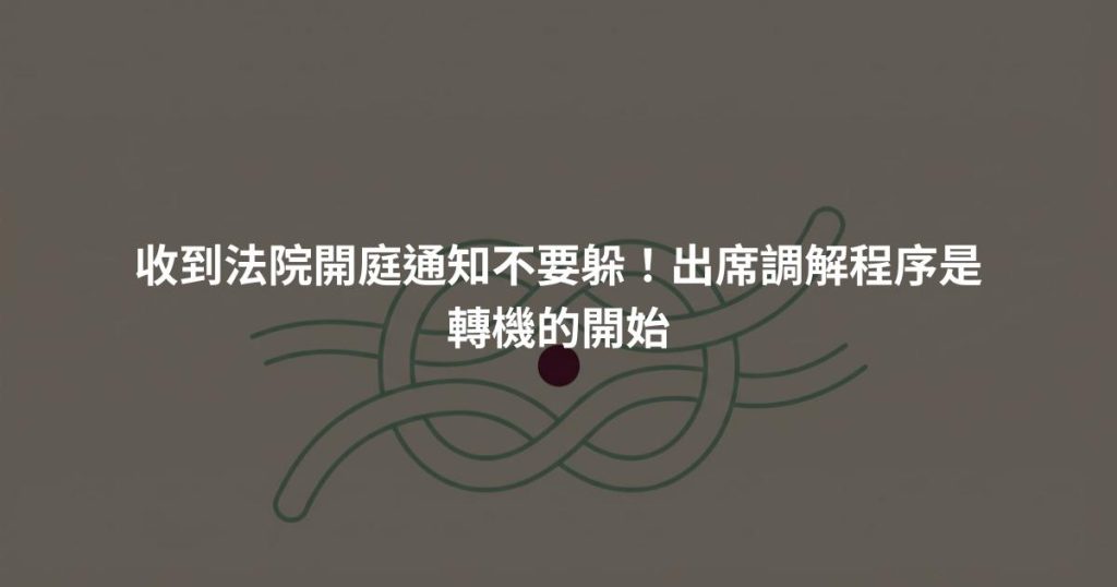 收到法院開庭通知不要躲！出席調解程序是轉機的開始
