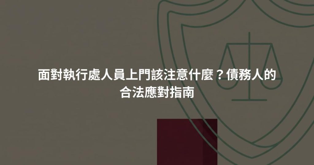 面對執行處人員上門該注意什麼？債務人的合法應對指南