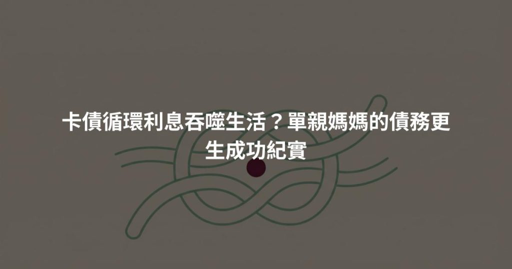 卡債循環利息吞噬生活？單親媽媽的債務更生成功紀實