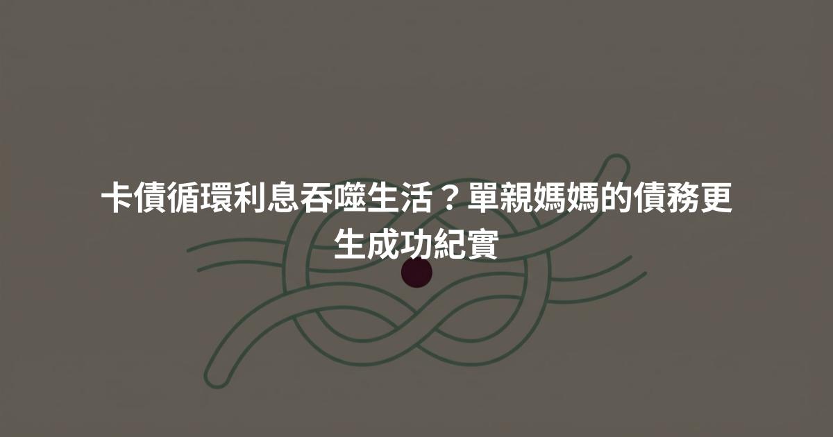 卡債循環利息吞噬生活？單親媽媽的債務更生成功紀實