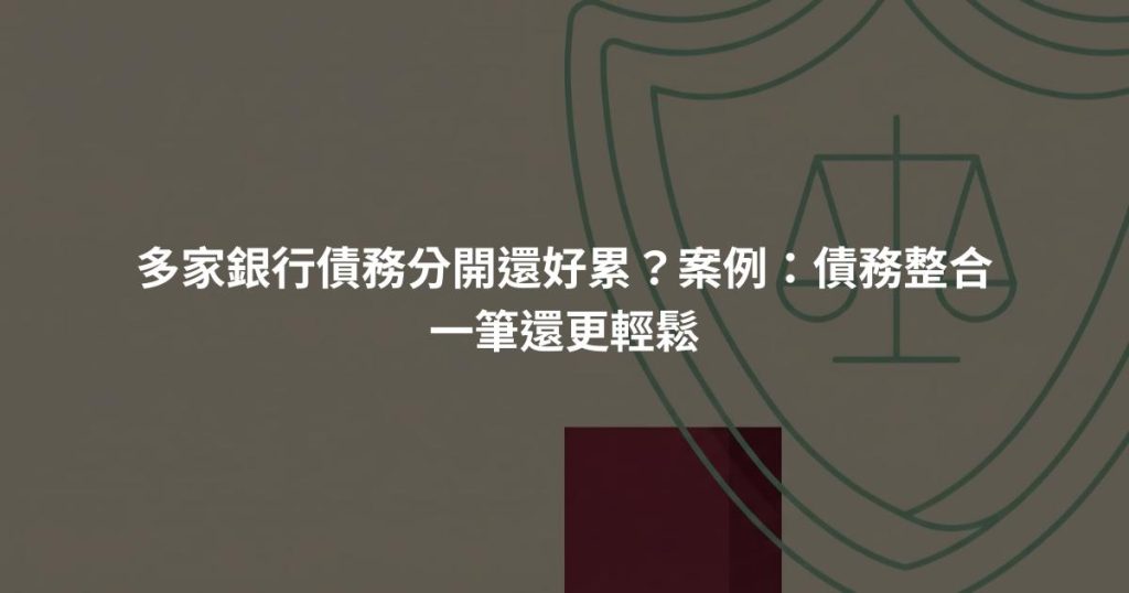 多家銀行債務分開還好累？案例：債務整合一筆還更輕鬆
