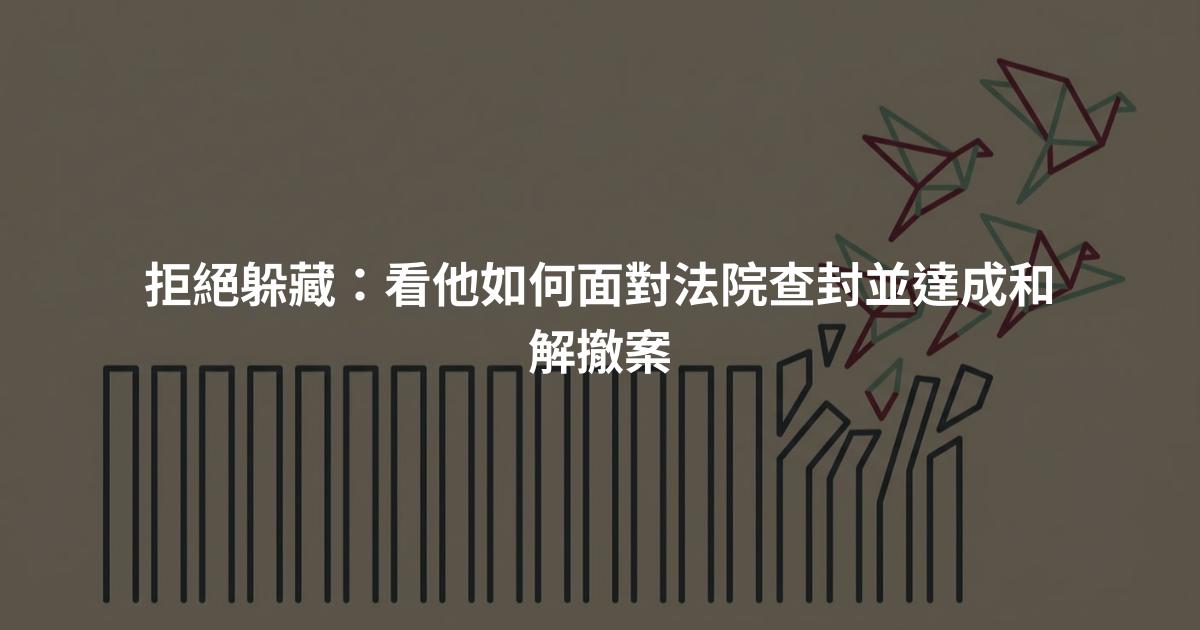 拒絕躲藏:看他如何面對法院查封並達成和解撤案