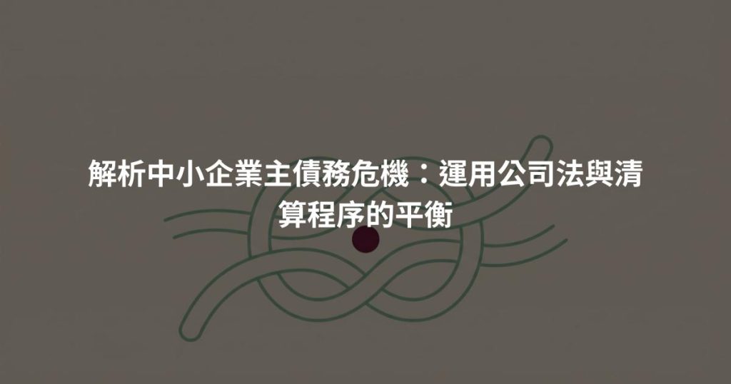 解析中小企業主債務危機：運用公司法與清算程序的平衡