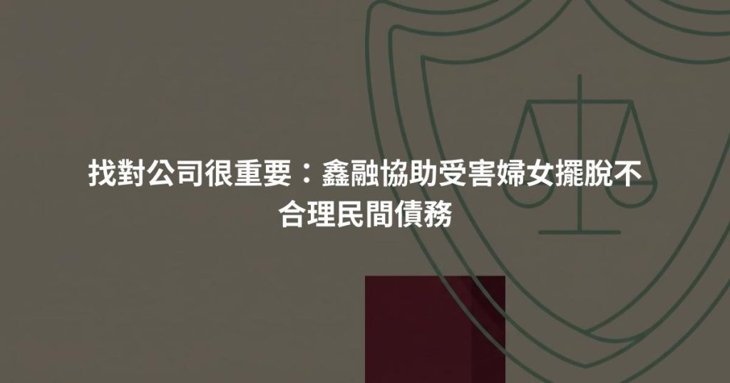 找對公司很重要：鑫融協助受害婦女擺脫不合理民間債務