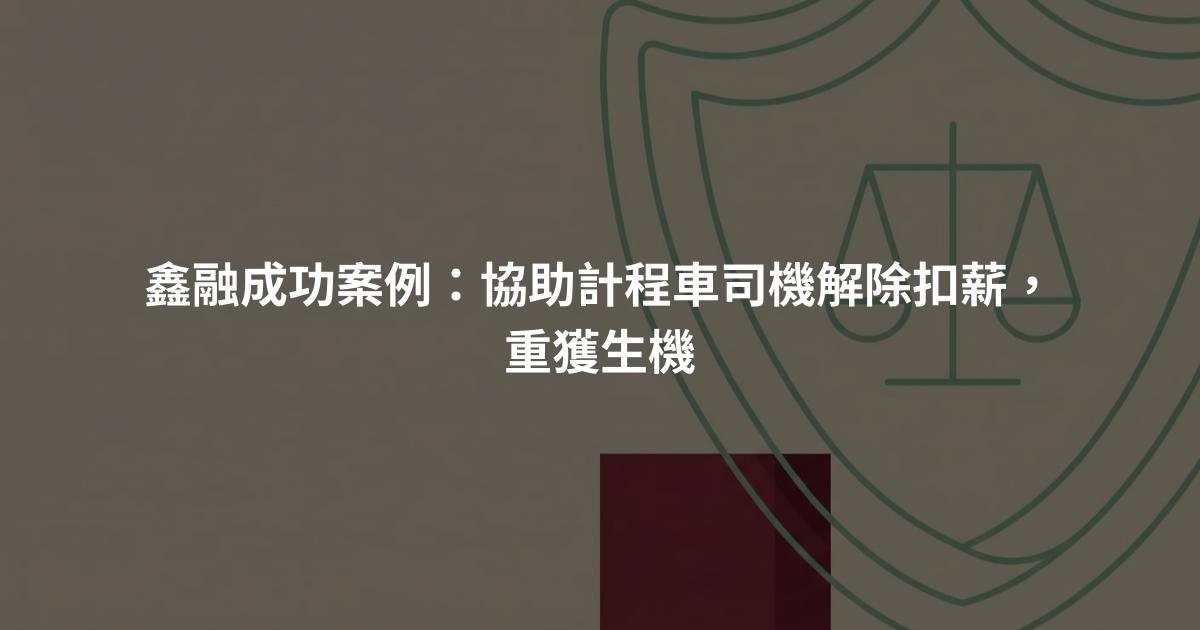 鑫融成功案例：協助計程車司機解除扣薪，重獲生機