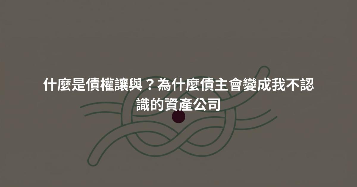什麼是債權讓與？為什麼債主會變成我不認識的資產公司