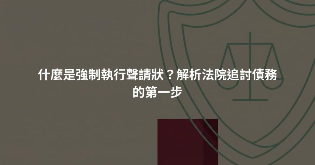 什麼是強制執行聲請狀？解析法院追討債務的第一步