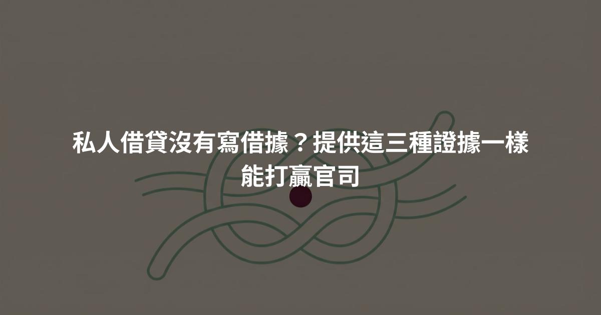 私人借貸沒有寫借據？提供這三種證據一樣能打贏官司