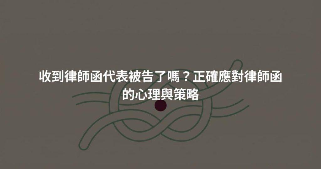 收到律師函代表被告了嗎？正確應對律師函的心理與策略